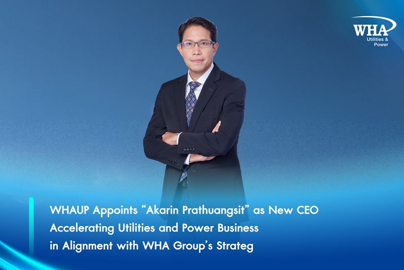 “WHAUP“ Appoints “Akarin Prathuangsit” as New CEO Accelerating Utilities and Power Business in Alignment with WHA Group’s Strategy